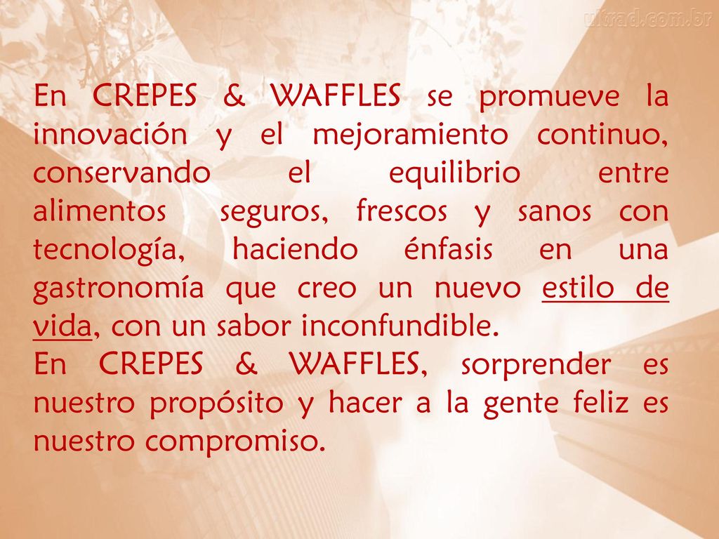 En CREPES & WAFFLES se promueve la innovación y el mejoramiento continuo, conservando el equilibrio entre alimentos seguros, frescos y sanos con tecnología, haciendo énfasis en una gastronomía que creo un nuevo estilo de vida, con un sabor inconfundible.