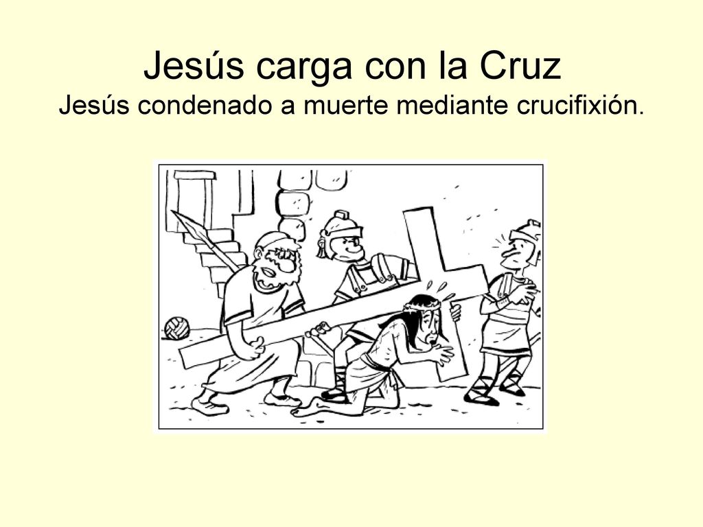 Jesús carga con la Cruz Jesús condenado a muerte mediante crucifixión.