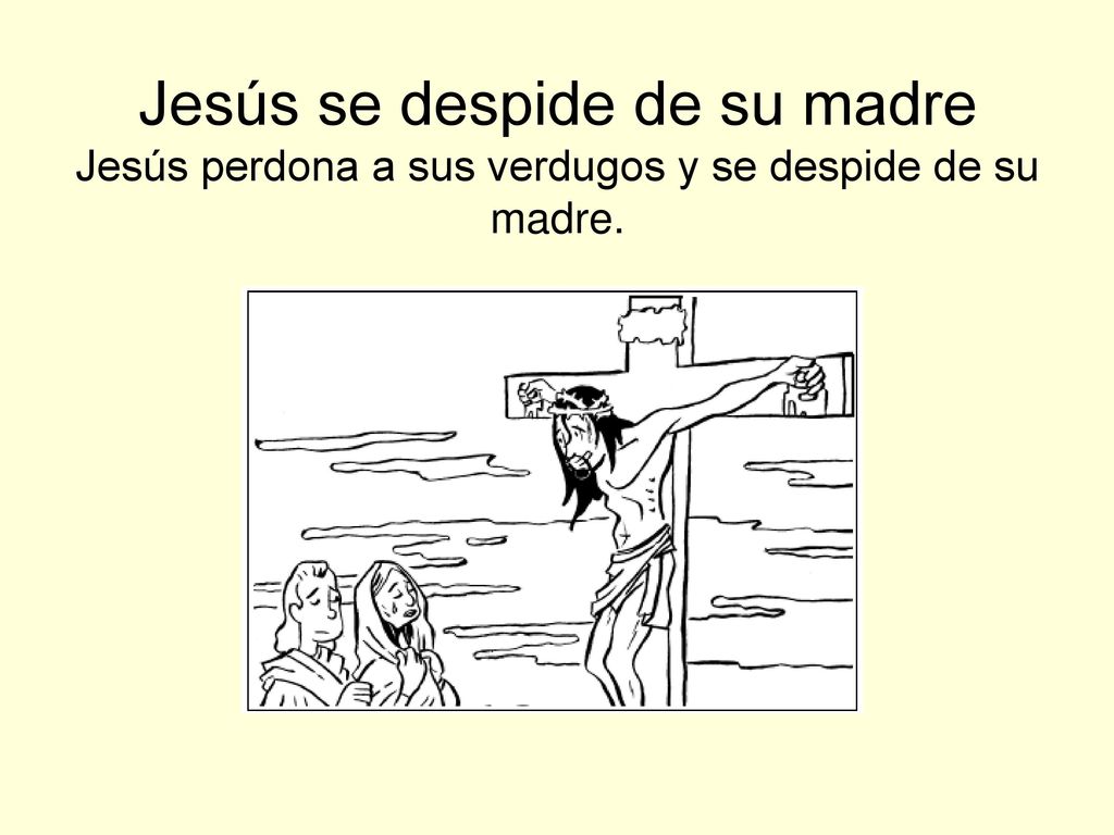 Jesús se despide de su madre Jesús perdona a sus verdugos y se despide de su madre.