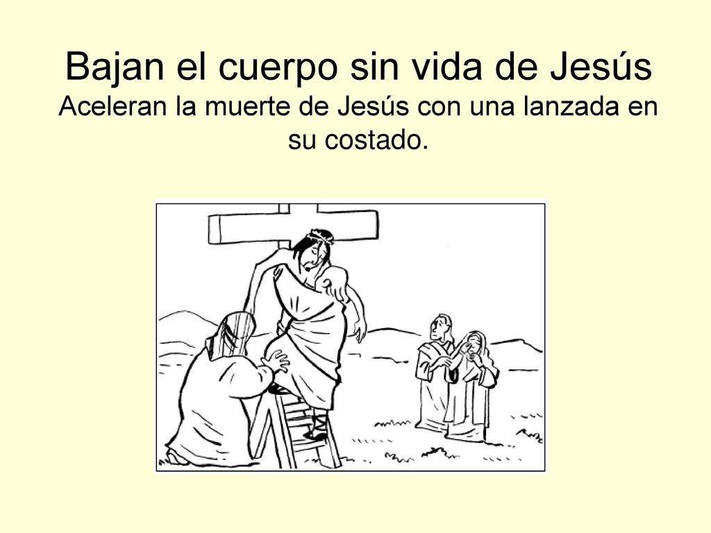 Bajan el cuerpo sin vida de Jesús Aceleran la muerte de Jesús con una lanzada en su costado.