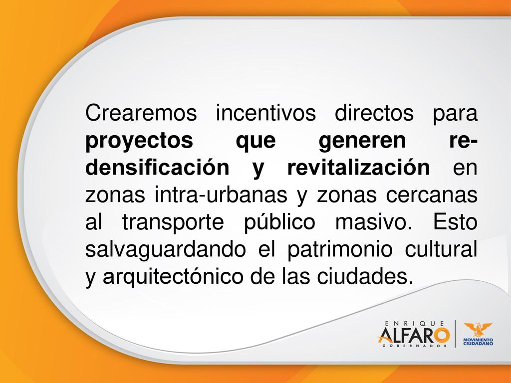 Crearemos incentivos directos para proyectos que generen re-densificación y revitalización en zonas intra-urbanas y zonas cercanas al transporte público masivo.