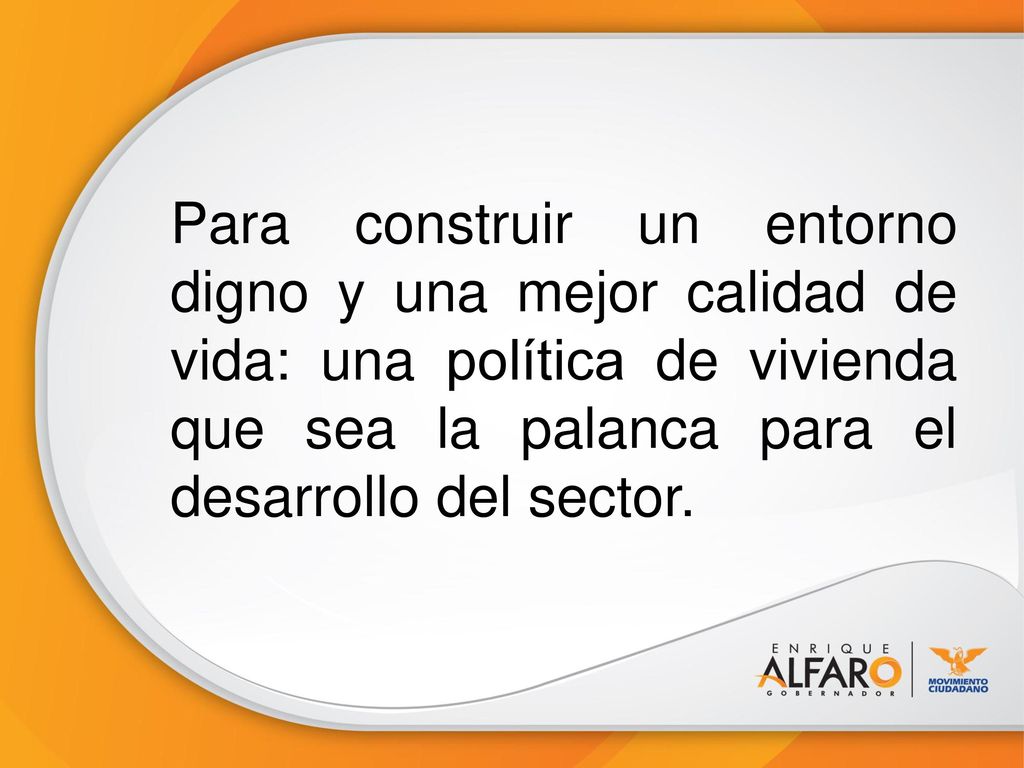 Para construir un entorno digno y una mejor calidad de vida: una política de vivienda que sea la palanca para el desarrollo del sector.