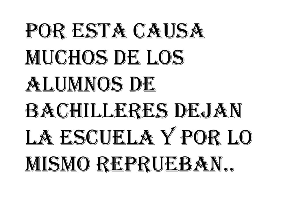 Por esta causa muchos de los alumnos de bachilleres dejan la escuela y por lo mismo reprueban..