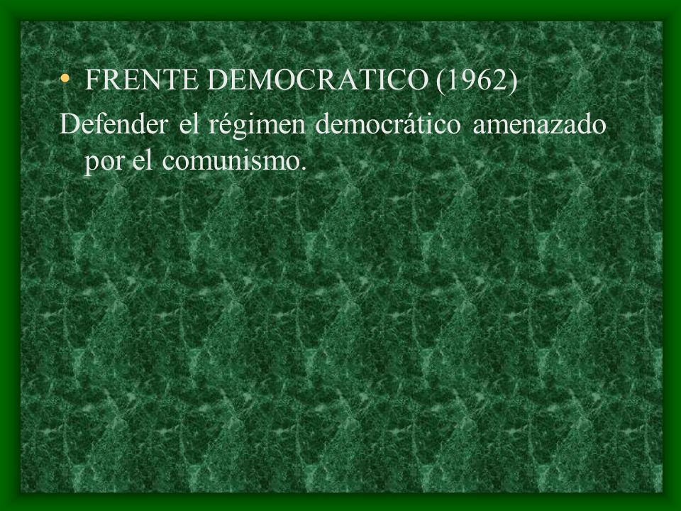 FRENTE DEMOCRATICO (1962) Defender el régimen democrático amenazado por el comunismo.