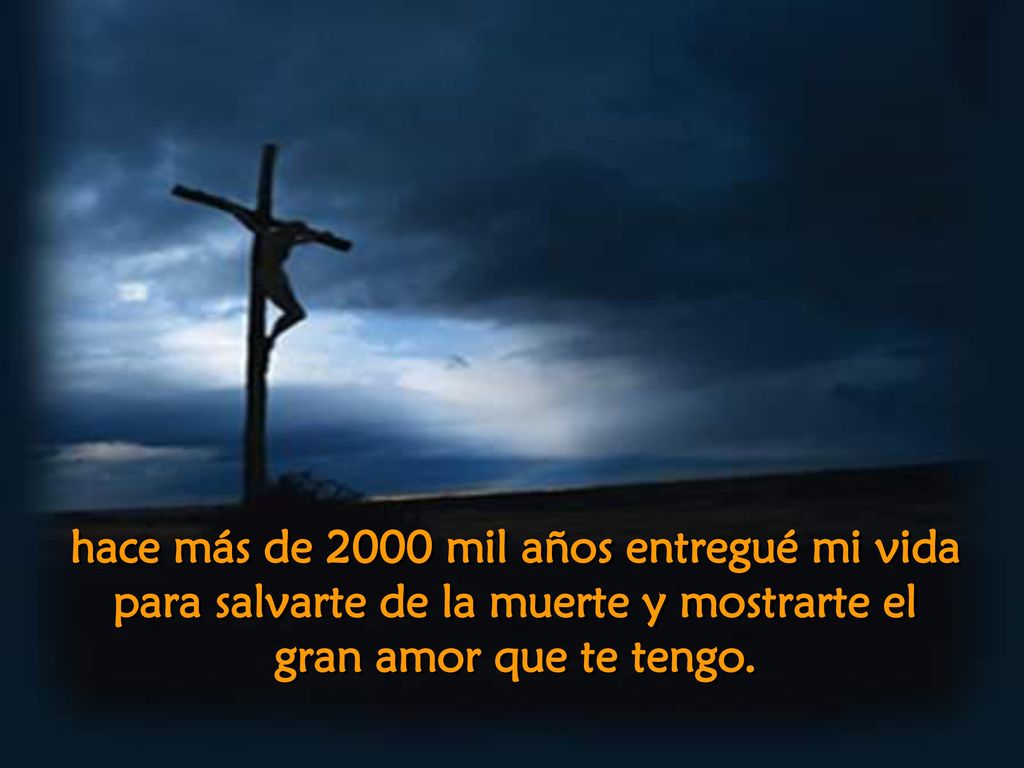 hace más de 2000 mil años entregué mi vida para salvarte de la muerte y mostrarte el gran amor que te tengo.