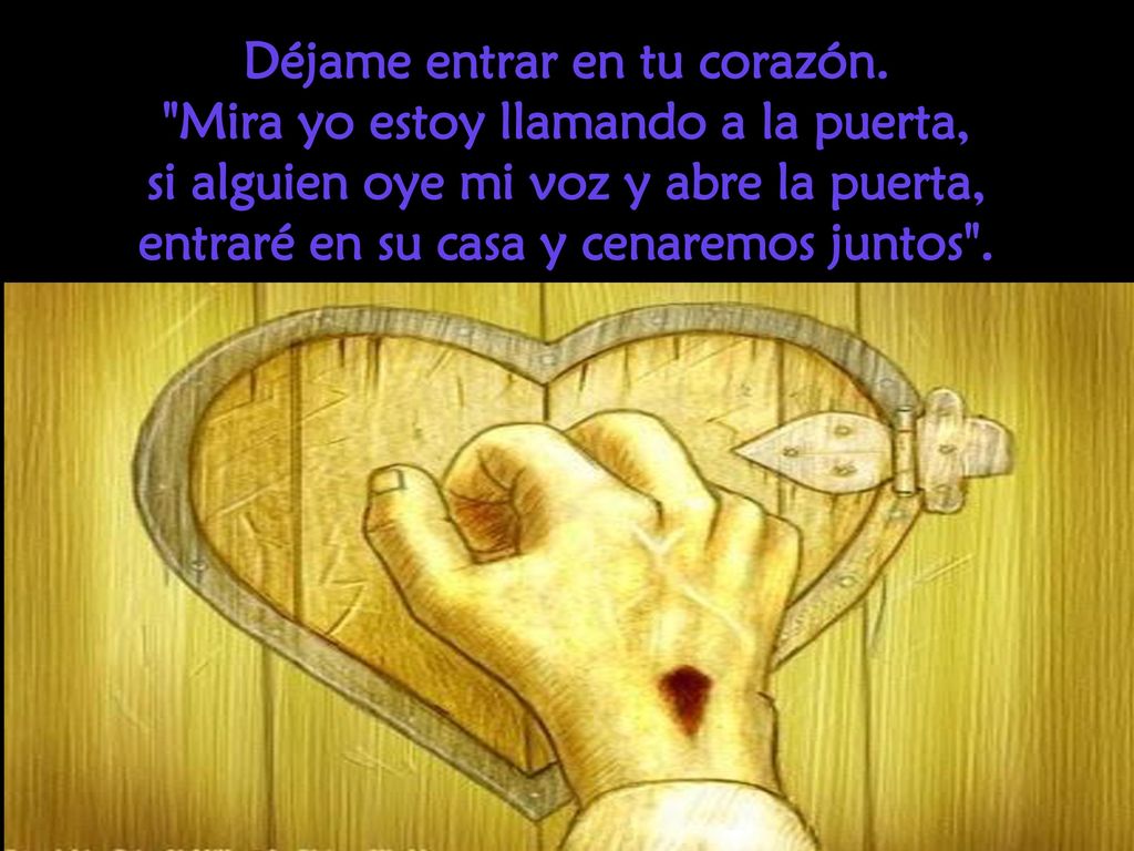 Déjame entrar en tu corazón. Mira yo estoy llamando a la puerta,