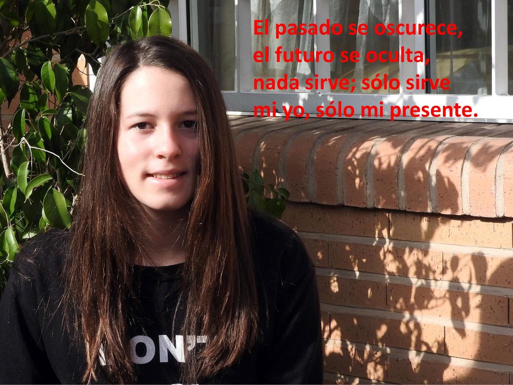 El pasado se oscurece, el futuro se oculta, nada sirve; sólo sirve mi yo, sólo mi presente.