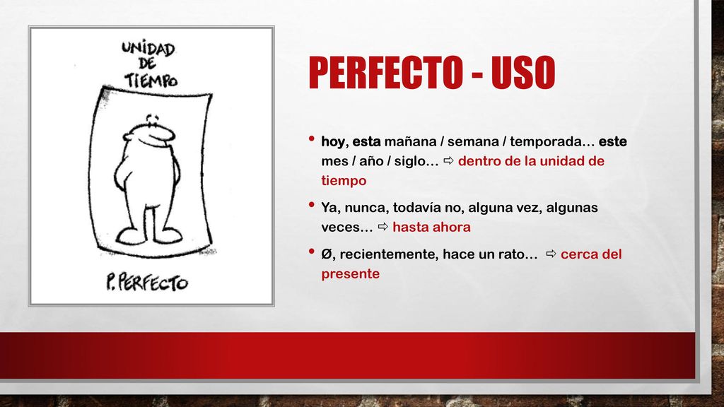 PERFECTO - uso hoy, esta mañana / semana / temporada… este mes / año / siglo…  dentro de la unidad de tiempo.
