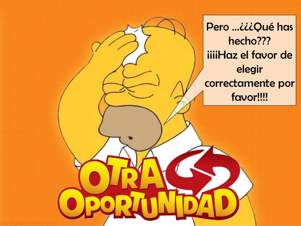 Pero …¿¿¿Qué has hecho ¡¡¡¡Haz el favor de elegir correctamente por favor!!!!