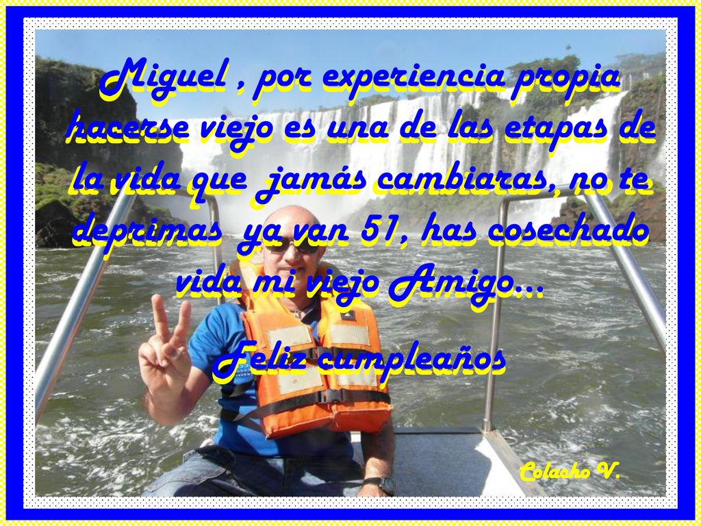 Miguel , por experiencia propia hacerse viejo es una de las etapas de la vida que jamás cambiaras, no te deprimas ya van 51, has cosechado vida mi viejo Amigo…