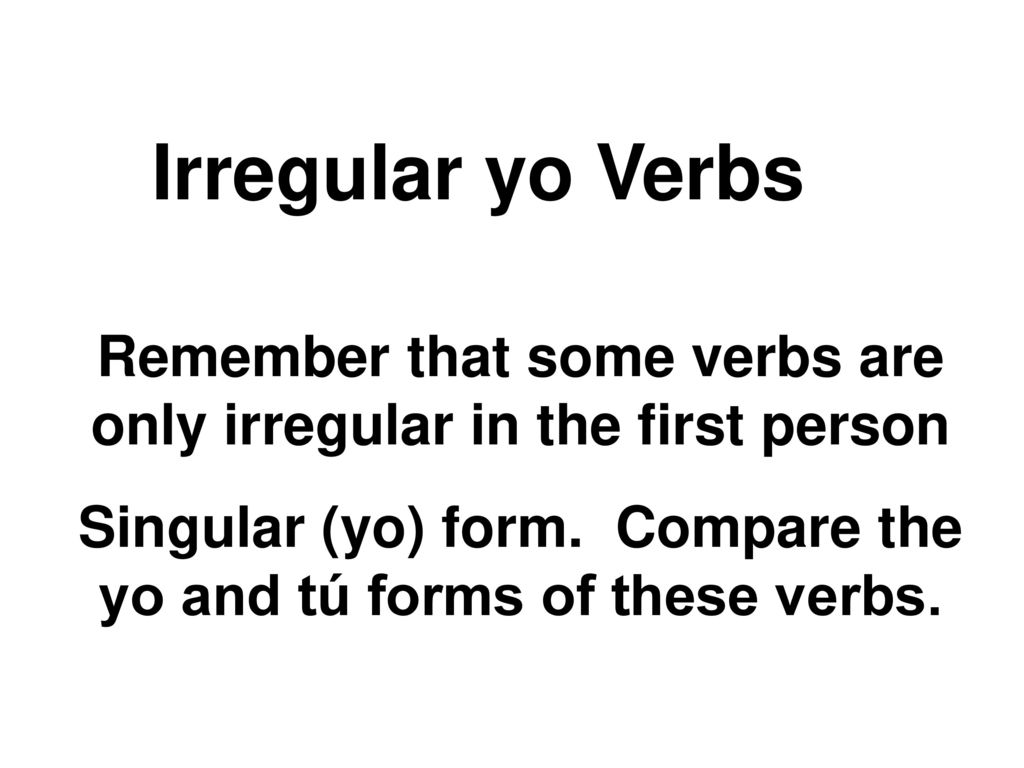 Irregular yo Verbs Remember that some verbs are only irregular in the first person.