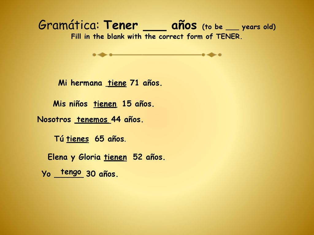 Gramática: Tener ___ años (to be ___ years old) Fill in the blank with the correct form of TENER.