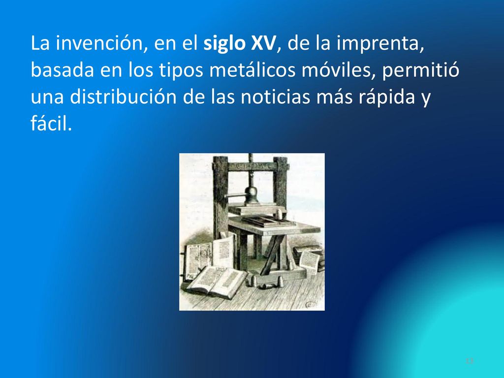 La invención, en el siglo XV, de la imprenta, basada en los tipos metálicos móviles, permitió una distribución de las noticias más rápida y fácil.