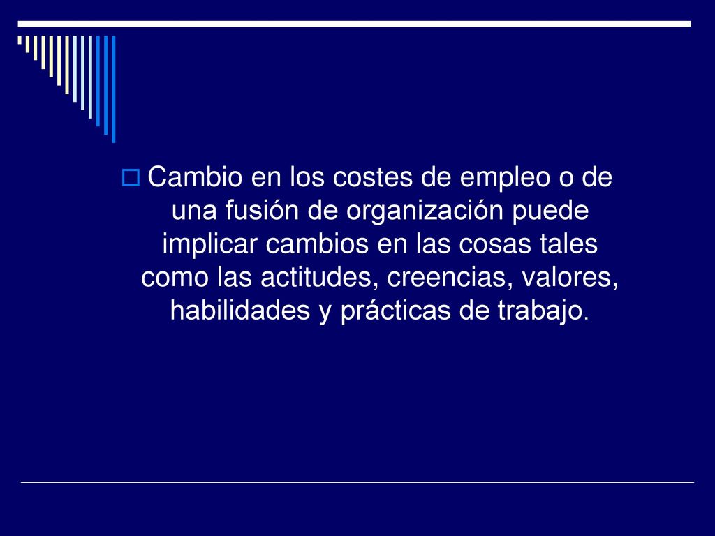 Cambio en los costes de empleo o de una fusión de organización puede implicar cambios en las cosas tales como las actitudes, creencias, valores, habilidades y prácticas de trabajo.