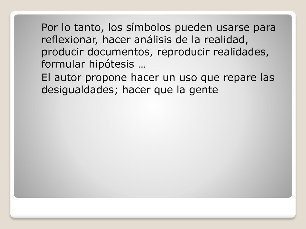 Por lo tanto, los símbolos pueden usarse para reflexionar, hacer análisis de la realidad, producir documentos, reproducir realidades, formular hipótesis …