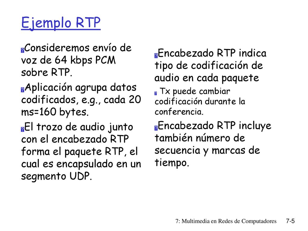 Ejemplo RTP Consideremos envío de voz de 64 kbps PCM sobre RTP.