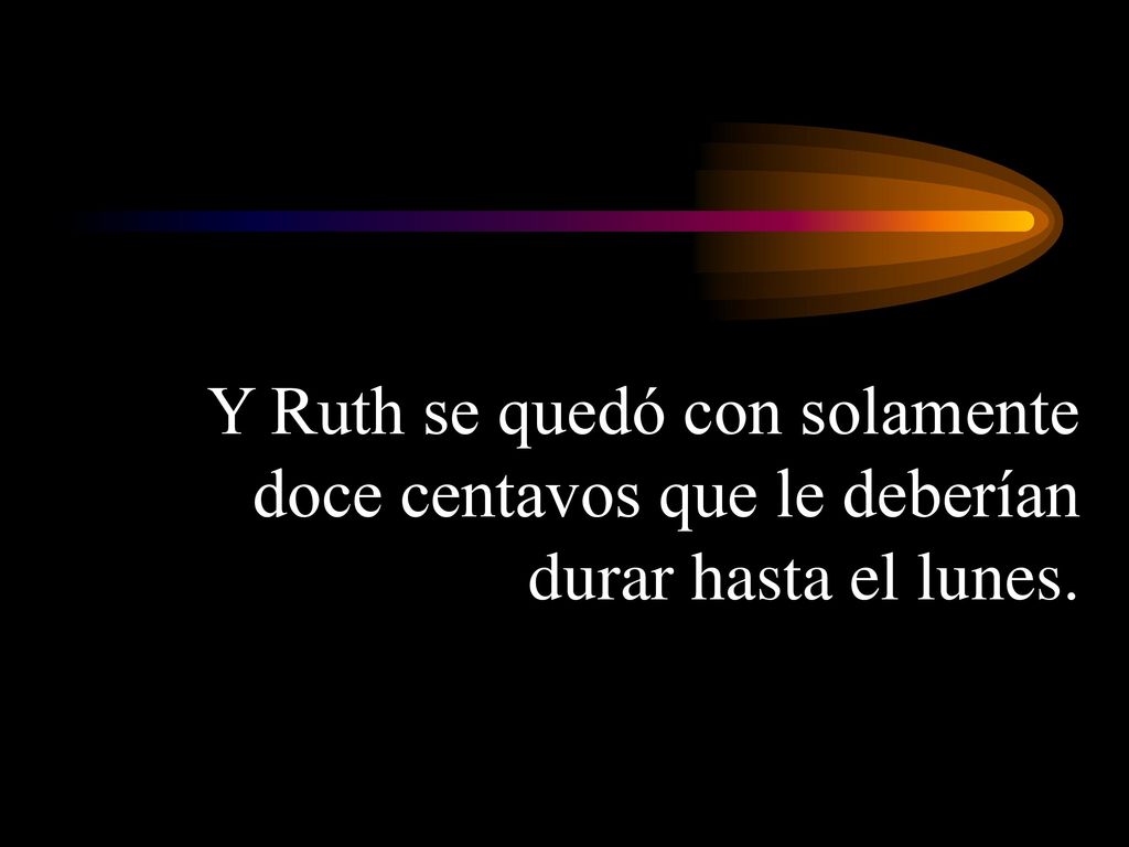 Y Ruth se quedó con solamente doce centavos que le deberían durar hasta el lunes.
