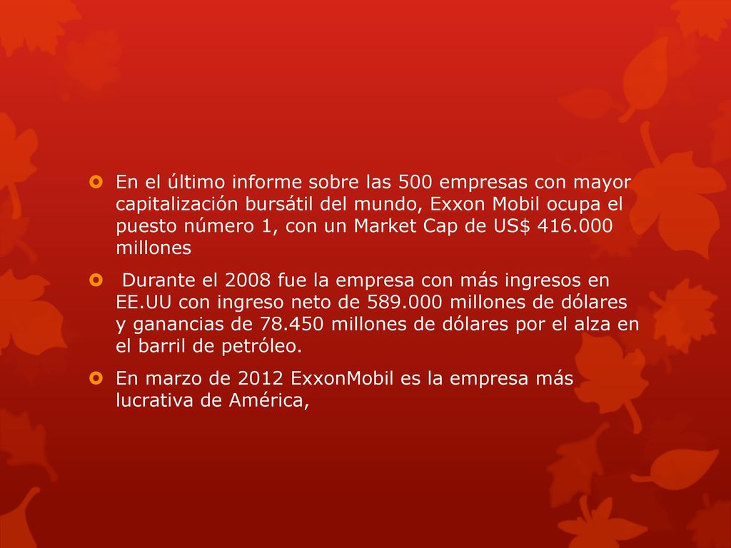 En el último informe sobre las 500 empresas con mayor capitalización bursátil del mundo, Exxon Mobil ocupa el puesto número 1, con un Market Cap de US$ millones