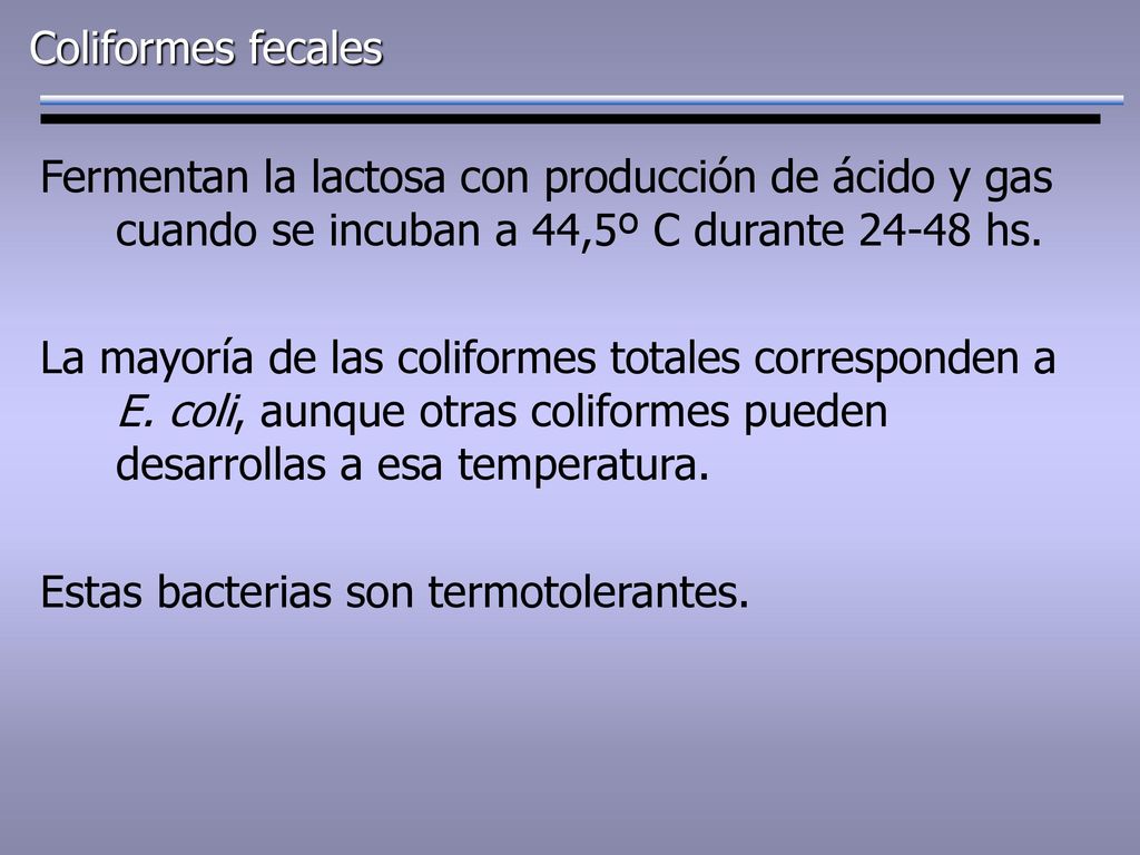 Coliformes fecales Fermentan la lactosa con producción de ácido y gas cuando se incuban a 44,5º C durante hs.