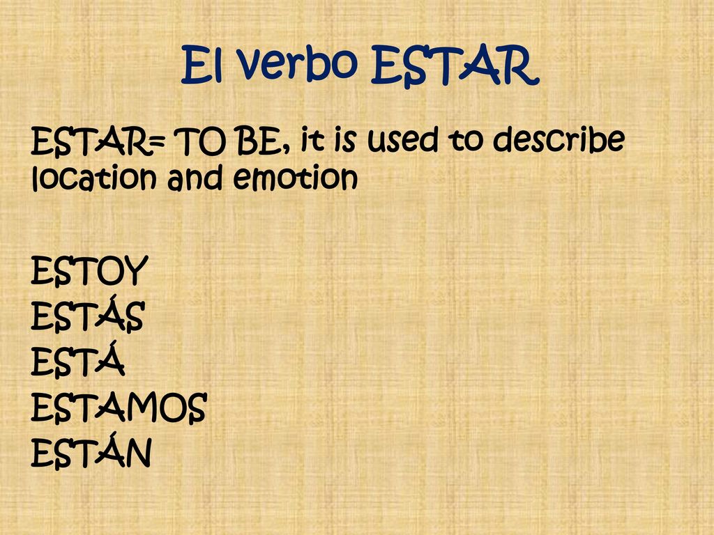 El verbo ESTAR ESTAR= TO BE, it is used to describe location and emotion ESTOY ESTÁS ESTÁ ESTAMOS ESTÁN