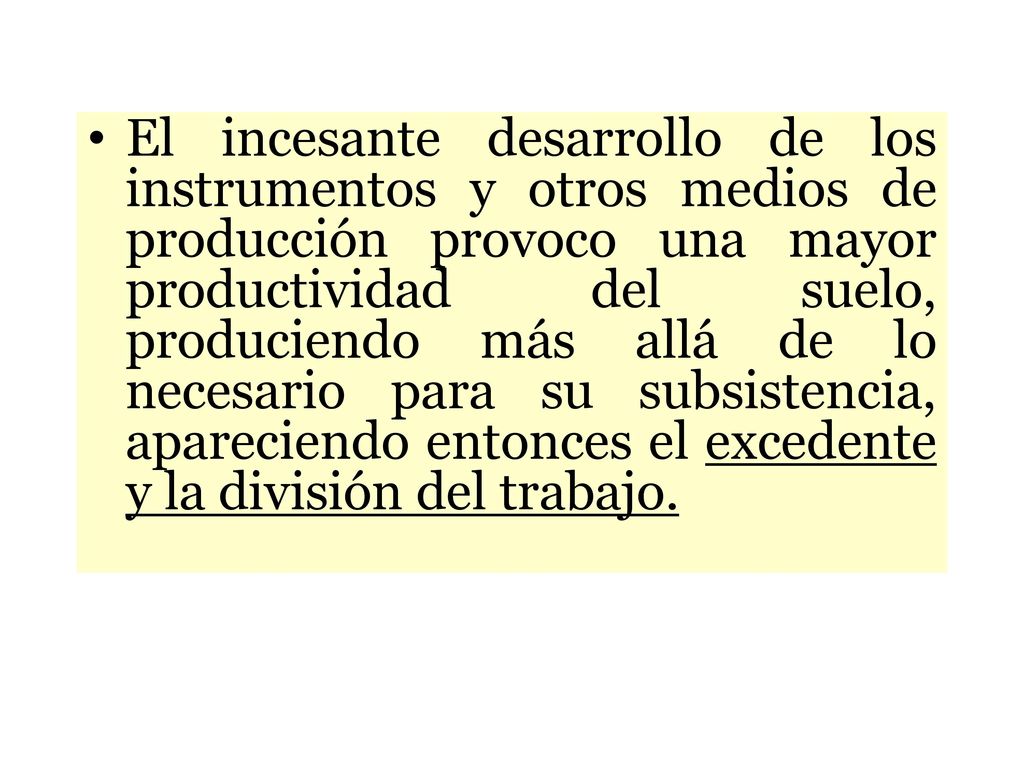 El incesante desarrollo de los instrumentos y otros medios de producción provoco una mayor productividad del suelo, produciendo más allá de lo necesario para su subsistencia, apareciendo entonces el excedente y la división del trabajo.