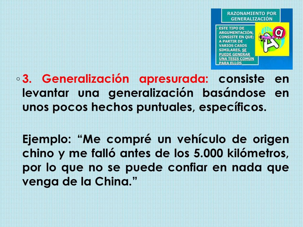 3. Generalización apresurada: consiste en levantar una generalización basándose en unos pocos hechos puntuales, específicos.