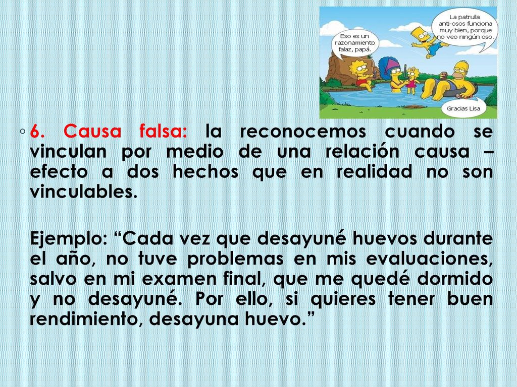6. Causa falsa: la reconocemos cuando se vinculan por medio de una relación causa – efecto a dos hechos que en realidad no son vinculables.