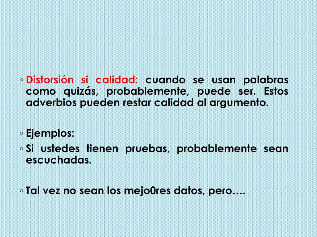 Distorsión si calidad: cuando se usan palabras como quizás, probablemente, puede ser. Estos adverbios pueden restar calidad al argumento.