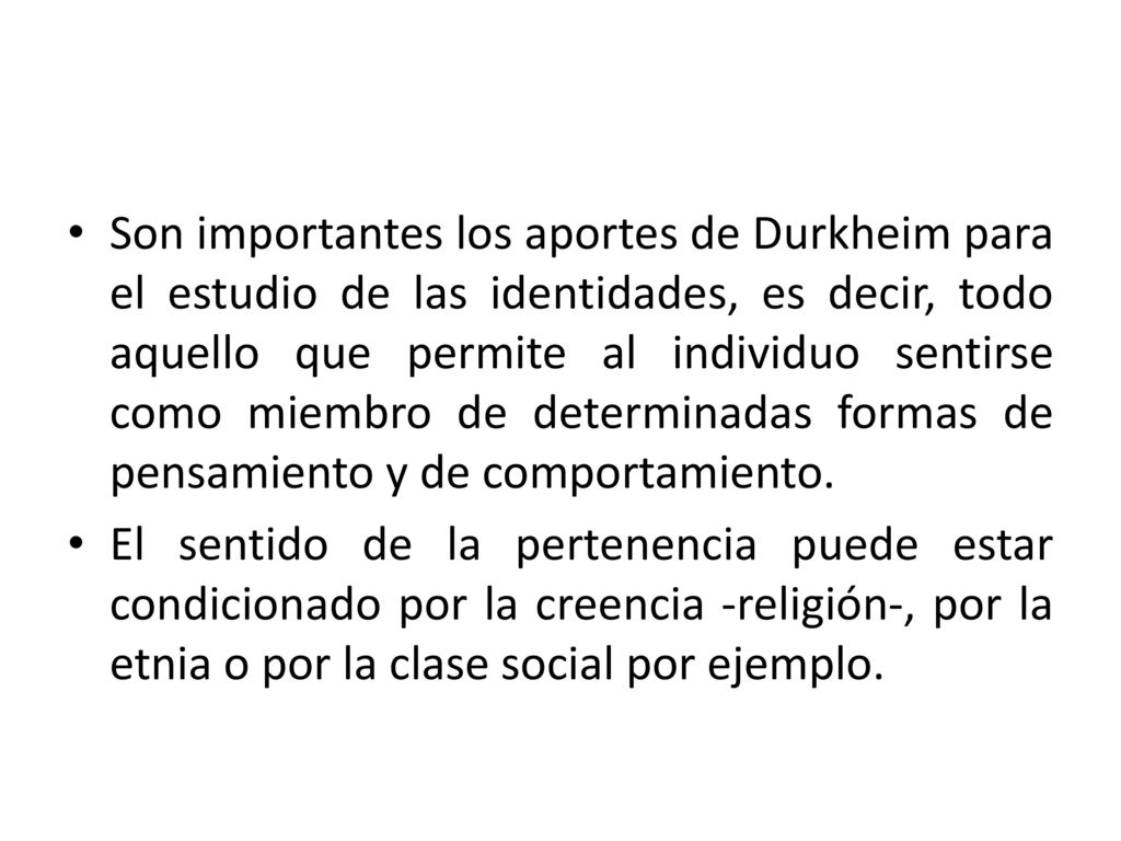 Son importantes los aportes de Durkheim para el estudio de las identidades, es decir, todo aquello que permite al individuo sentirse como miembro de determinadas formas de pensamiento y de comportamiento.