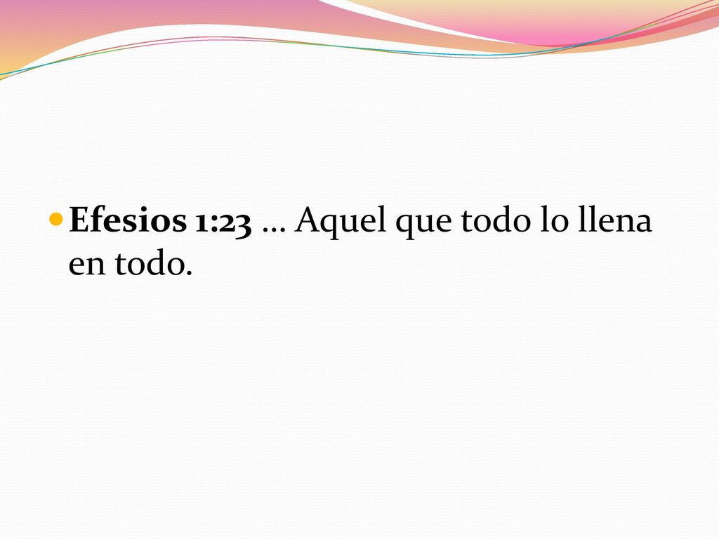 Efesios 1:23 … Aquel que todo lo llena en todo.