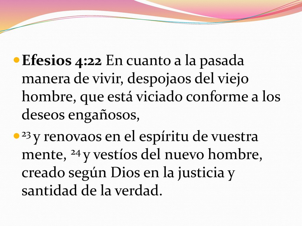 Efesios 4:22 En cuanto a la pasada manera de vivir, despojaos del viejo hombre, que está viciado conforme a los deseos engañosos,
