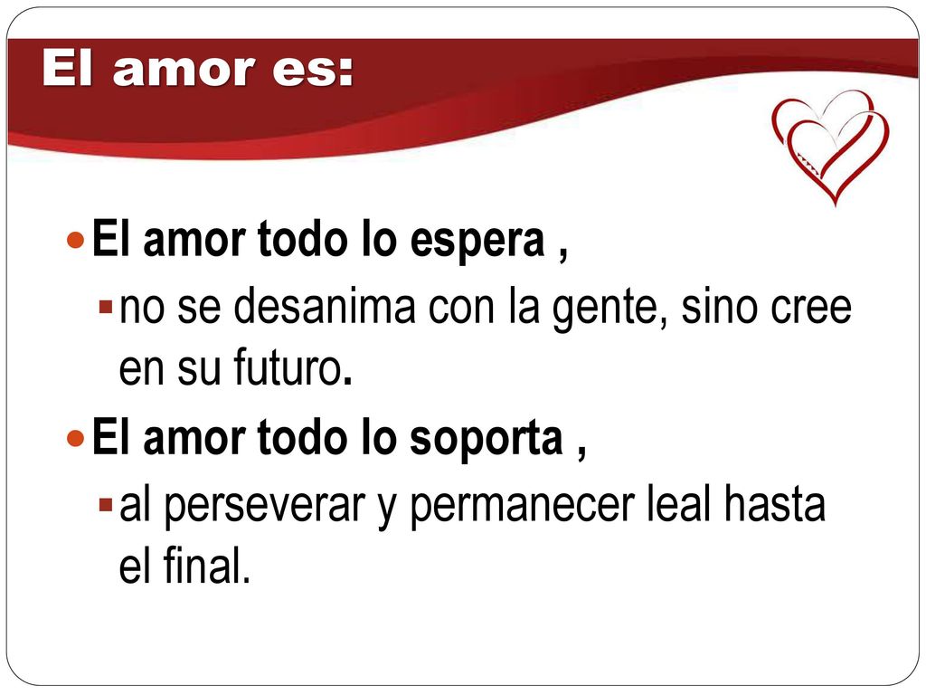 El amor es: El amor todo lo espera , no se desanima con la gente, sino cree en su futuro. El amor todo lo soporta ,