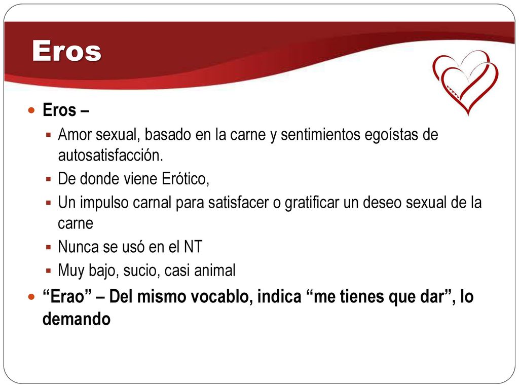 Eros Eros – Amor sexual, basado en la carne y sentimientos egoístas de autosatisfacción. De donde viene Erótico,