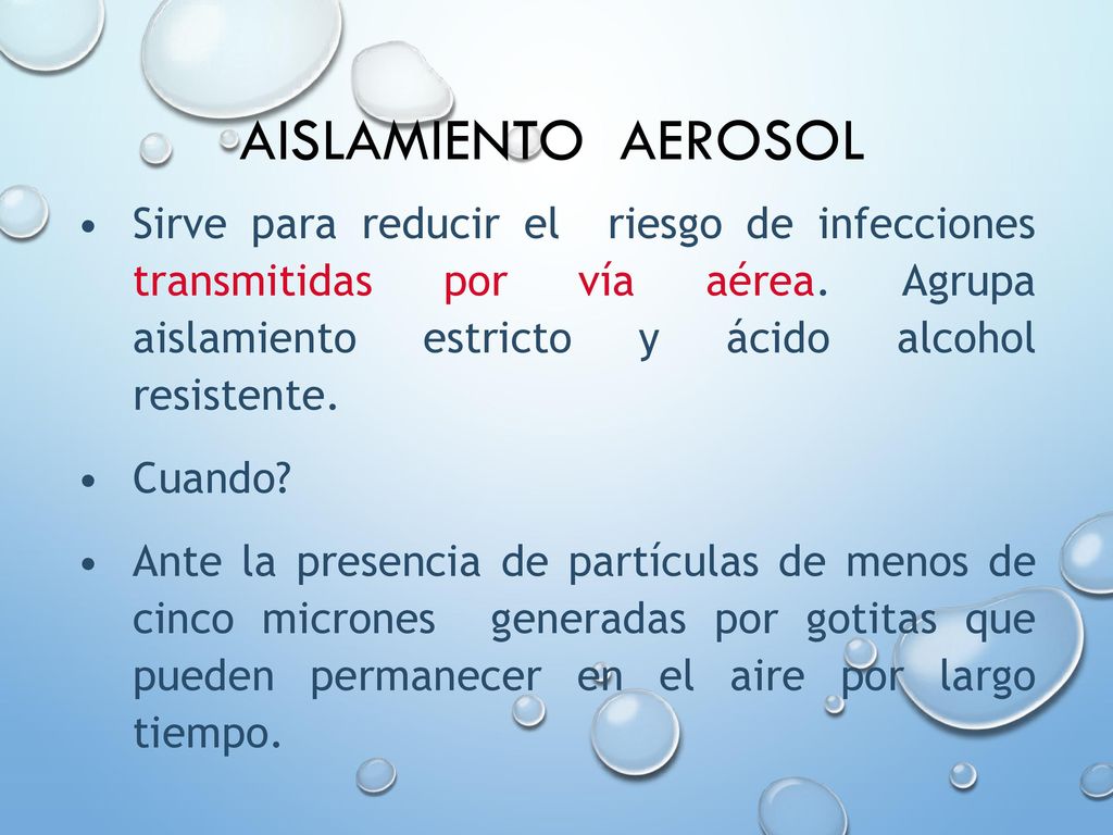AISLAMIENTO AEROSOL Sirve para reducir el riesgo de infecciones transmitidas por vía aérea. Agrupa aislamiento estricto y ácido alcohol resistente.