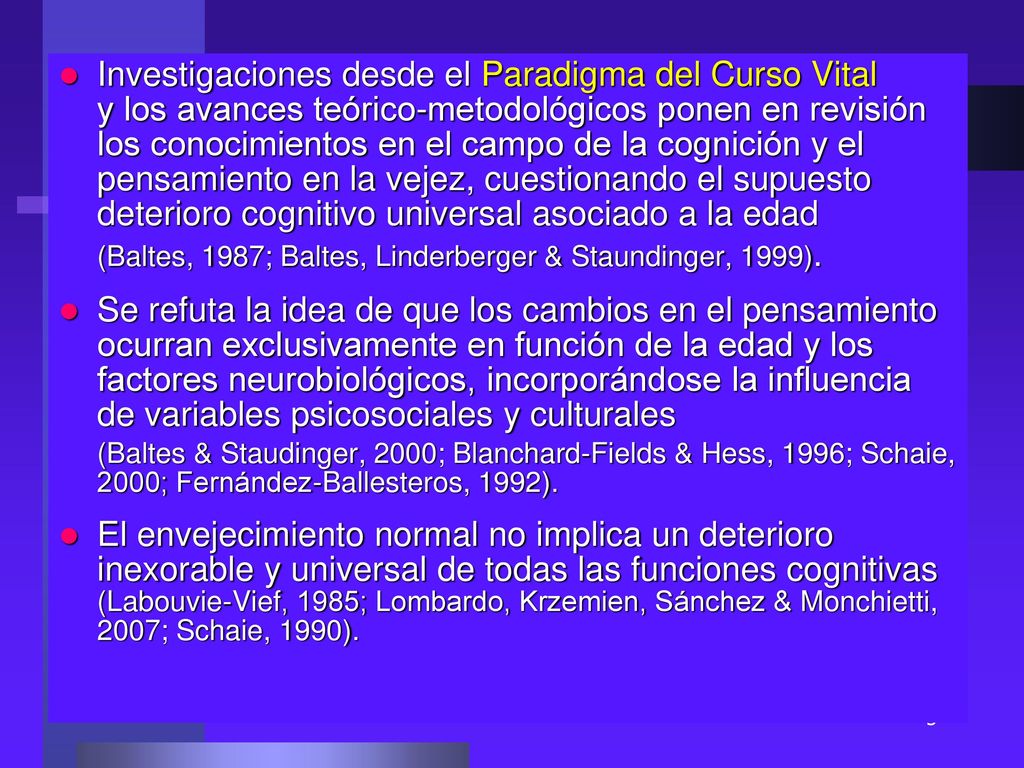 Investigaciones desde el Paradigma del Curso Vital y los avances teórico-metodológicos ponen en revisión los conocimientos en el campo de la cognición y el pensamiento en la vejez, cuestionando el supuesto deterioro cognitivo universal asociado a la edad