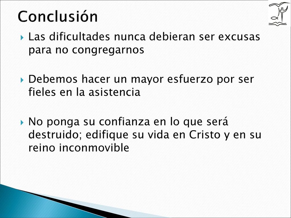 Conclusión Las dificultades nunca debieran ser excusas para no congregarnos. Debemos hacer un mayor esfuerzo por ser fieles en la asistencia.