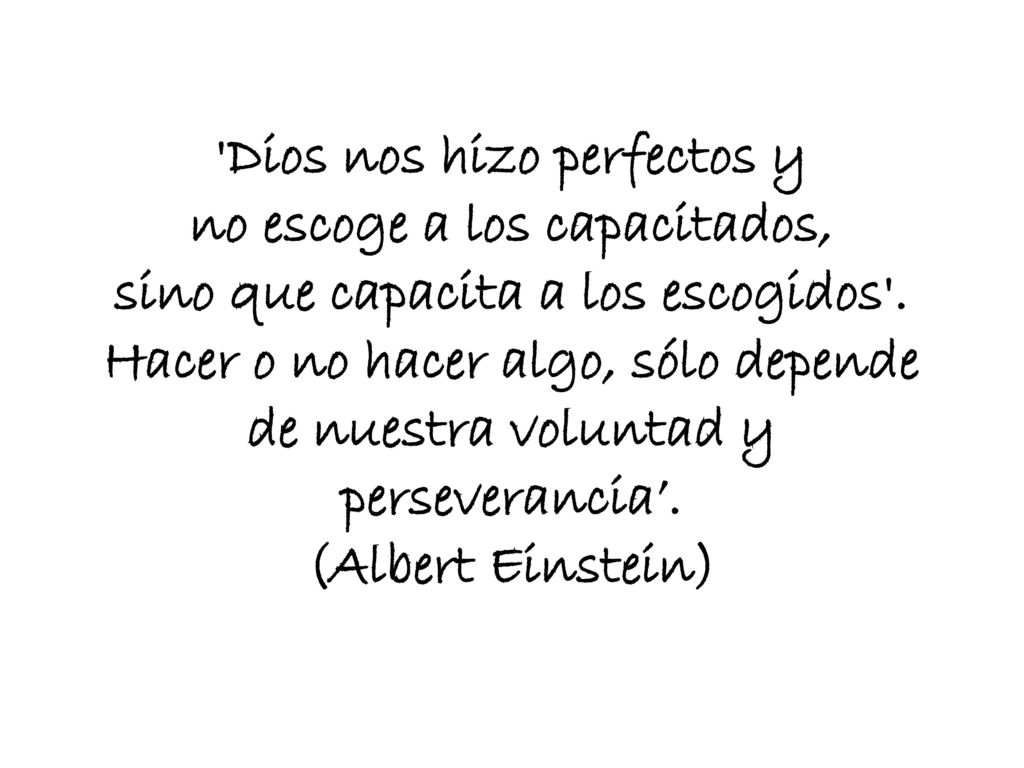 Dios nos hizo perfectos y no escoge a los capacitados, sino que capacita a los escogidos .