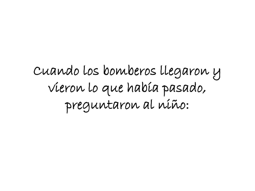 Cuando los bomberos llegaron y vieron lo que había pasado, preguntaron al niño: