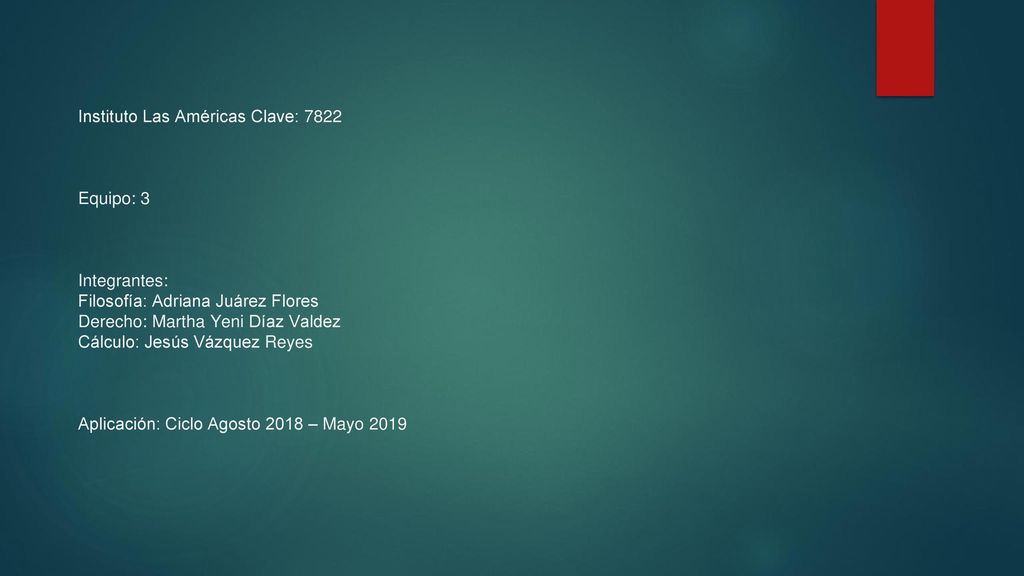 Instituto Las Américas Clave: 7822 Equipo: 3 Integrantes: Filosofía: Adriana Juárez Flores Derecho: Martha Yeni Díaz Valdez Cálculo: Jesús Vázquez Reyes Aplicación: Ciclo Agosto 2018 – Mayo 2019