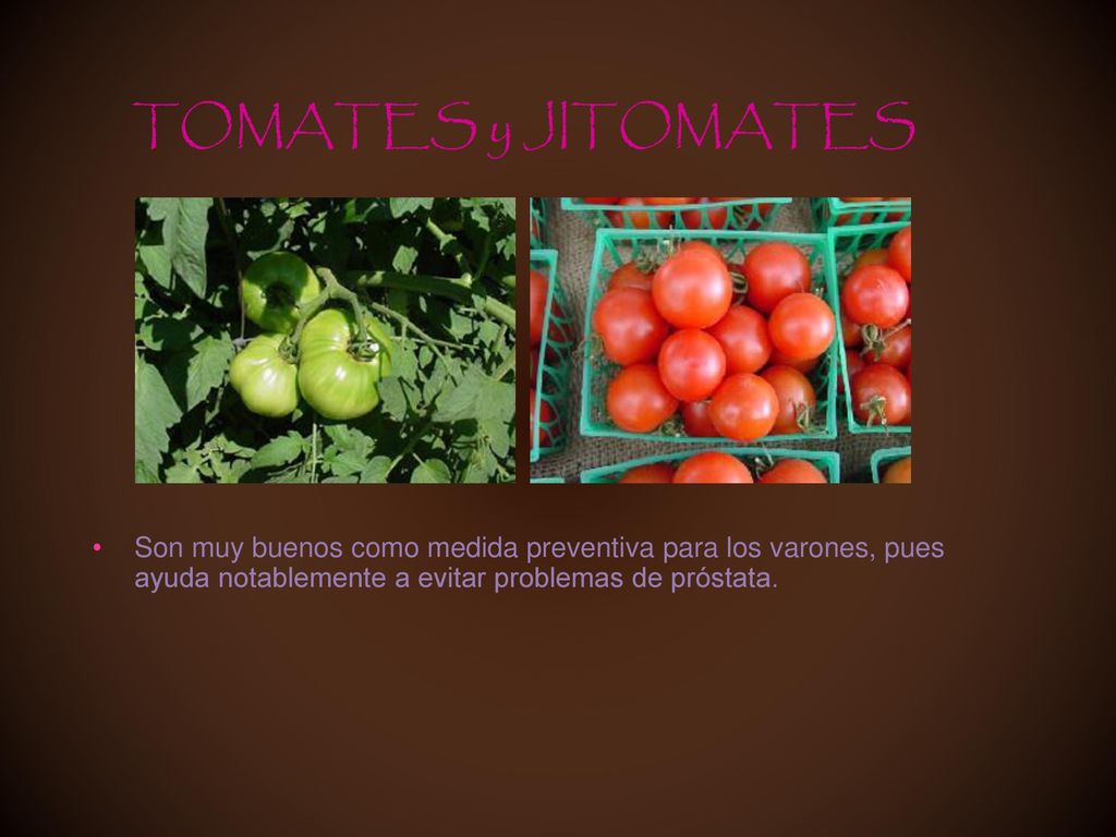 TOMATES y JITOMATES Son muy buenos como medida preventiva para los varones, pues ayuda notablemente a evitar problemas de próstata.