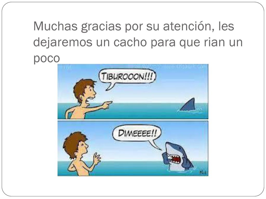 Muchas gracias por su atención, les dejaremos un cacho para que rian un poco