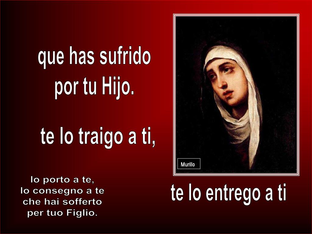 te lo entrego a ti te lo traigo a ti, que has sufrido por tu Hijo.