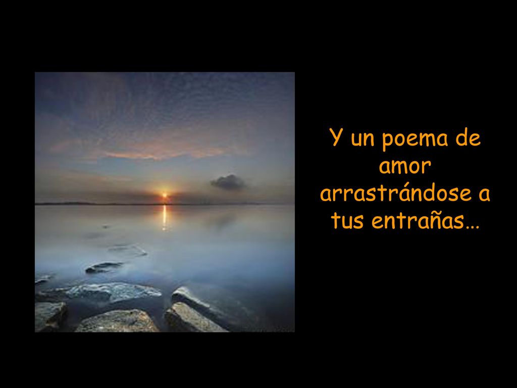 Y un poema de amor arrastrándose a tus entrañas…