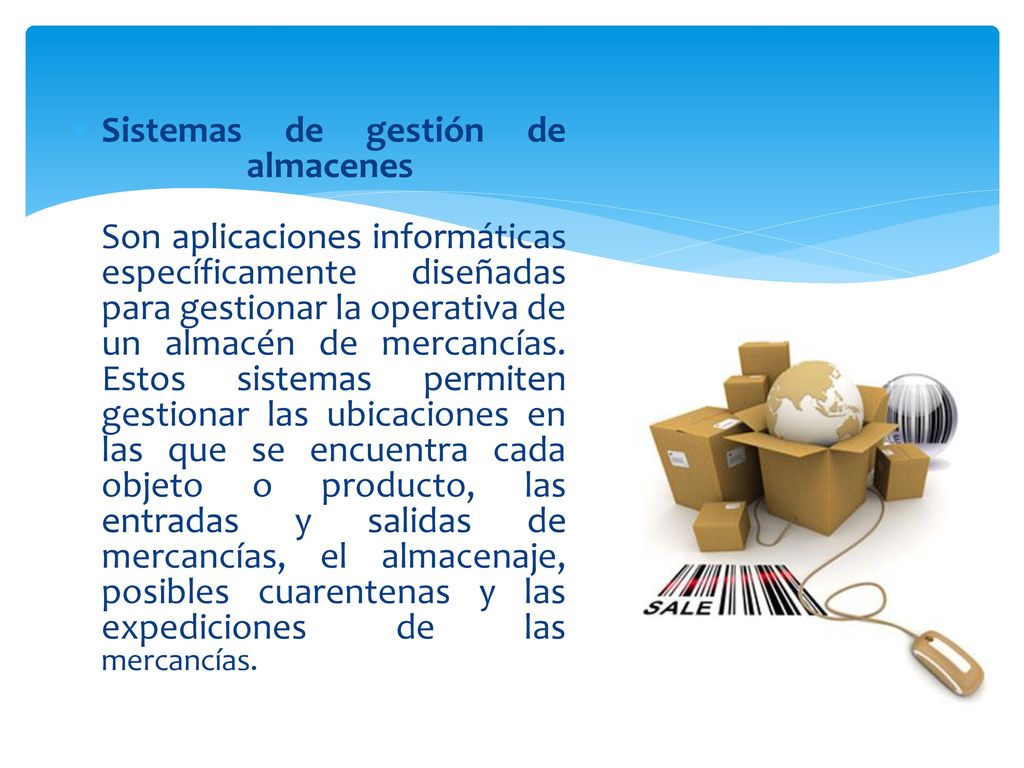 Sistemas de gestión de almacenes Son aplicaciones informáticas específicamente diseñadas para gestionar la operativa de un almacén de mercancías.