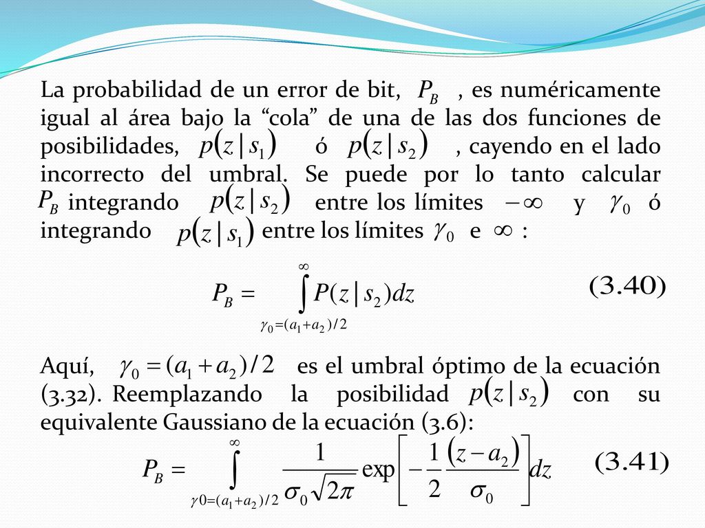 La probabilidad de un error de bit, , es numéricamente igual al área bajo la cola de una de las dos funciones de posibilidades, ó , cayendo en el lado incorrecto del umbral.