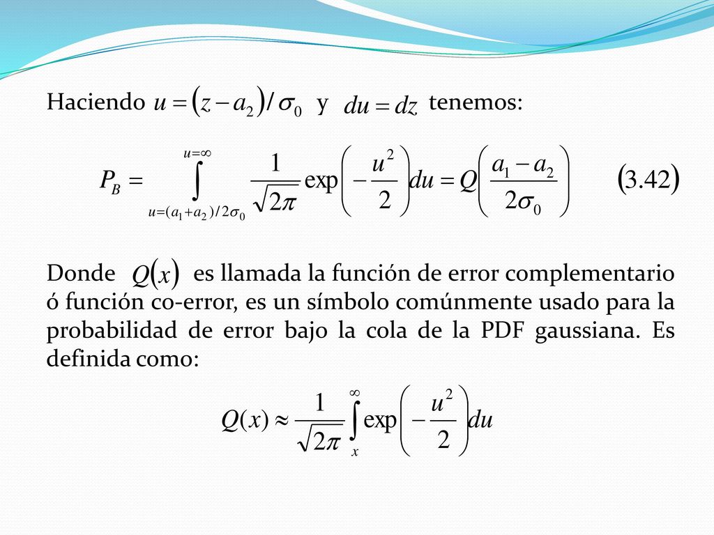 Haciendo y tenemos: Donde es llamada la función de error complementario ó función co-error, es un símbolo comúnmente usado para la probabilidad de error bajo la cola de la PDF gaussiana.