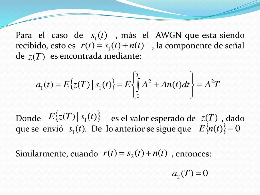 Para el caso de , más el AWGN que esta siendo recibido, esto es , la componente de señal de es encontrada mediante: Donde es el valor esperado de , dado que se envió .