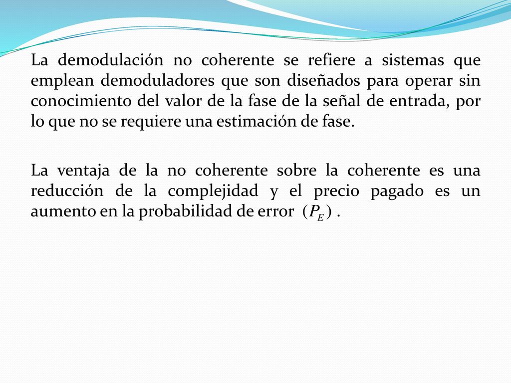 La demodulación no coherente se refiere a sistemas que emplean demoduladores que son diseñados para operar sin conocimiento del valor de la fase de la señal de entrada, por lo que no se requiere una estimación de fase.
