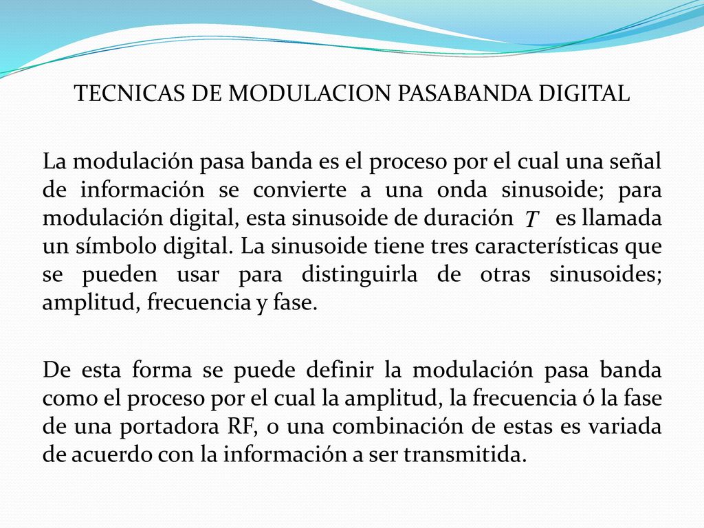 TECNICAS DE MODULACION PASABANDA DIGITAL La modulación pasa banda es el proceso por el cual una señal de información se convierte a una onda sinusoide; para modulación digital, esta sinusoide de duración es llamada un símbolo digital.