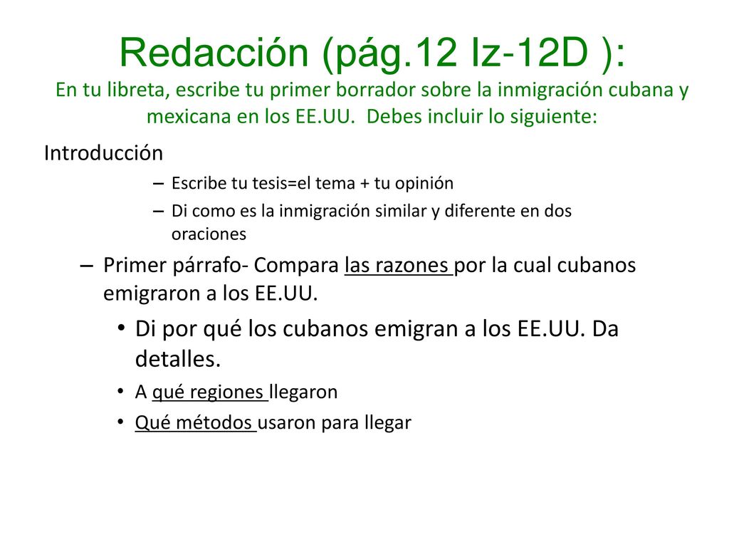 Redacción (pág.12 Iz-12D ): En tu libreta, escribe tu primer borrador sobre la inmigración cubana y mexicana en los EE.UU. Debes incluir lo siguiente: